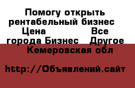 Помогу открыть рентабельный бизнес › Цена ­ 100 000 - Все города Бизнес » Другое   . Кемеровская обл.